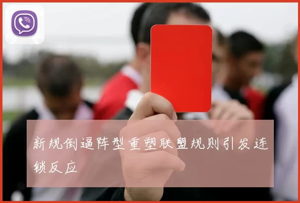 新规倒逼阵型重塑联盟规则引发连锁反应