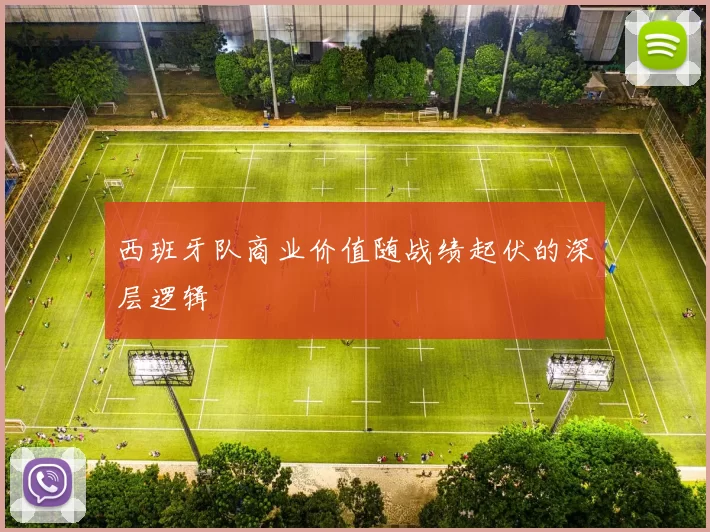 西班牙队商业价值随战绩起伏的深层逻辑