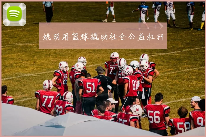 姚明用篮球撬动社会公益杠杆