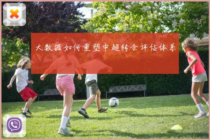 大数据如何重塑中超转会评估体系