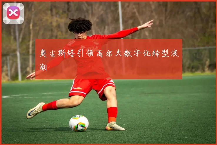 奥古斯塔引领高尔夫数字化转型浪潮