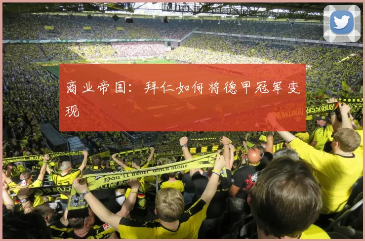 商业帝国：拜仁如何将德甲冠军变现