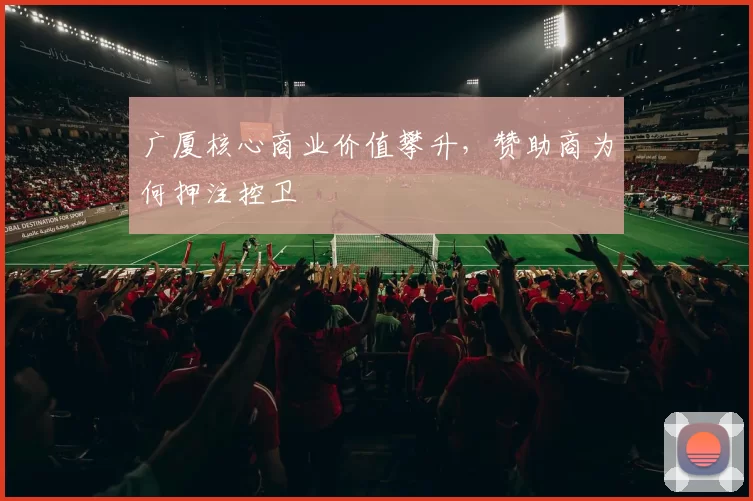 广厦核心商业价值攀升，赞助商为何押注控卫