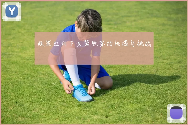 政策红利下女篮联赛的机遇与挑战