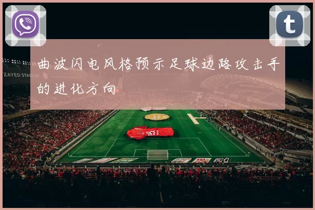 曲波闪电风格预示足球边路攻击手的进化方向